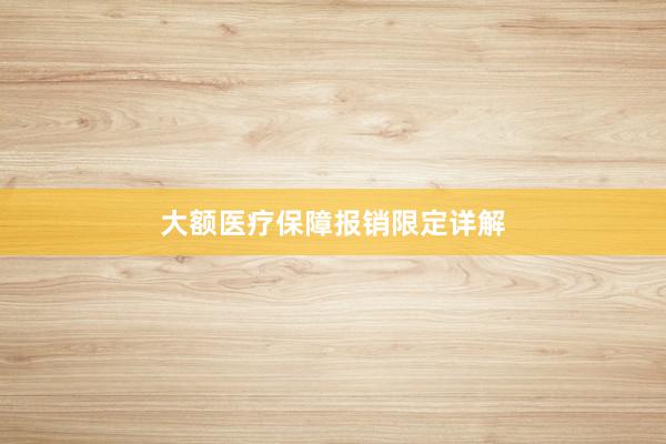 大额医疗保障报销限定详解