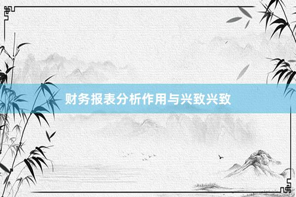 财务报表分析作用与兴致兴致