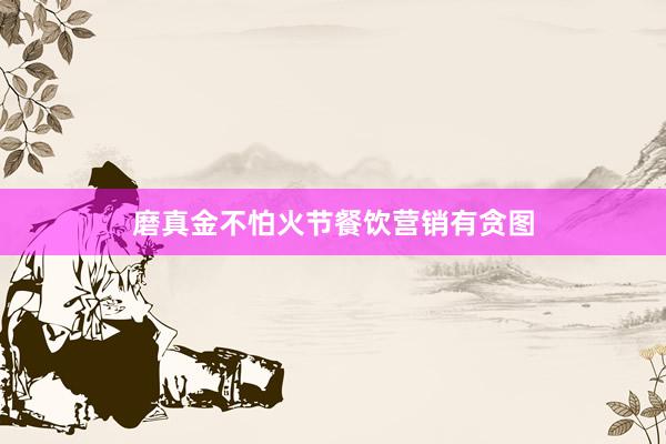 磨真金不怕火节餐饮营销有贪图